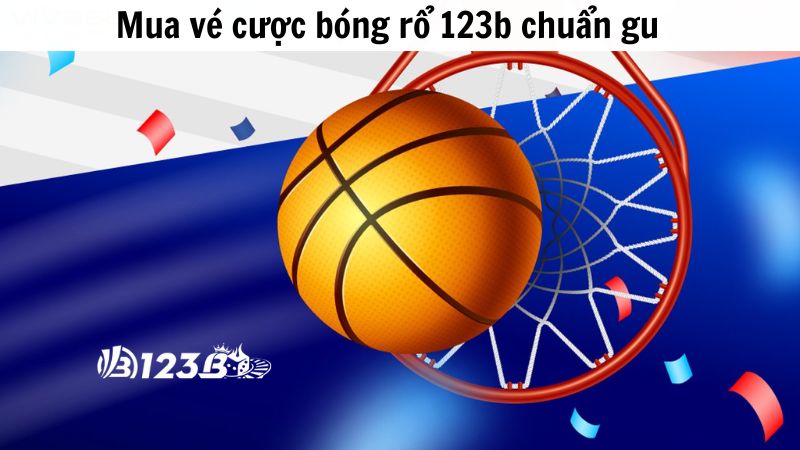 Mua vé cá cược bóng rổ 123b chuẩn gu