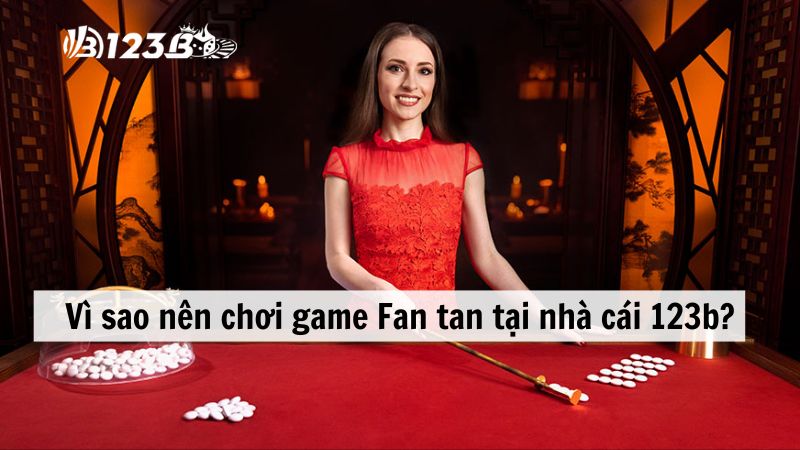 Vì sao nên chơi game fan tan tại nhà cái 123b?