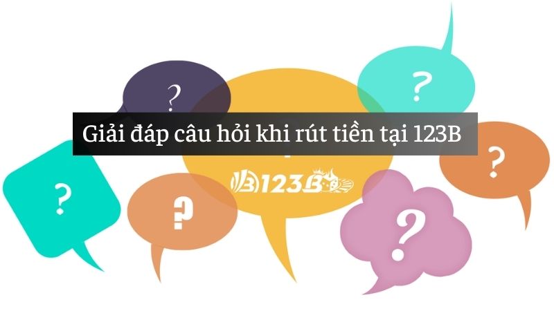 FAQs- Cùng giải đáp một số câu hỏi khi thao tác hướng dẫn rút tiền 123B