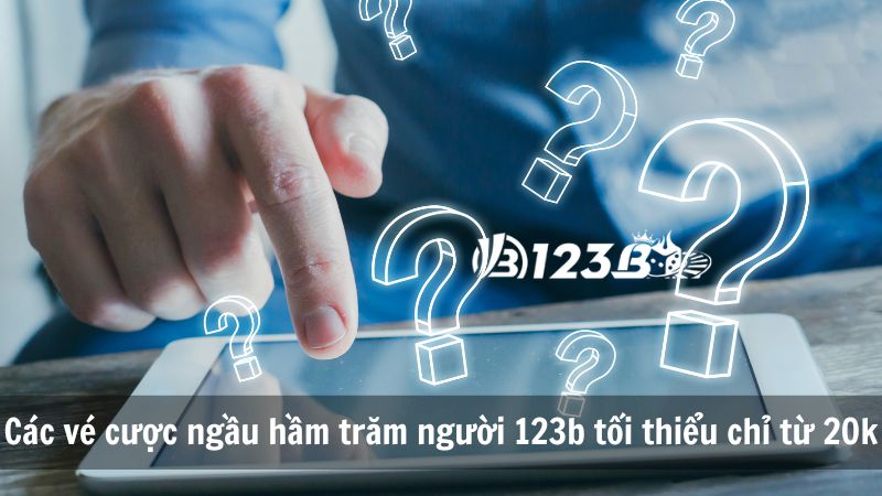 Các vé cược ngầu hầm trăm người 123b tối thiểu chỉ từ 20k