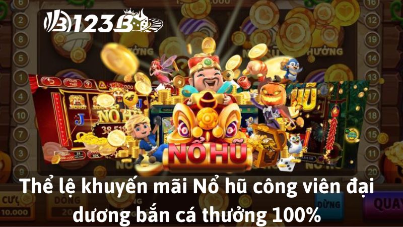 Thể lệ khuyến mãi Nổ hũ công viên đại dương bắn cá thưởng 100%