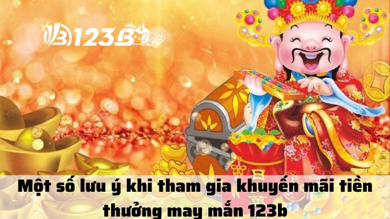 Một số lưu ý khi tham gia khuyến mãi tiền thưởng may mắn 123b